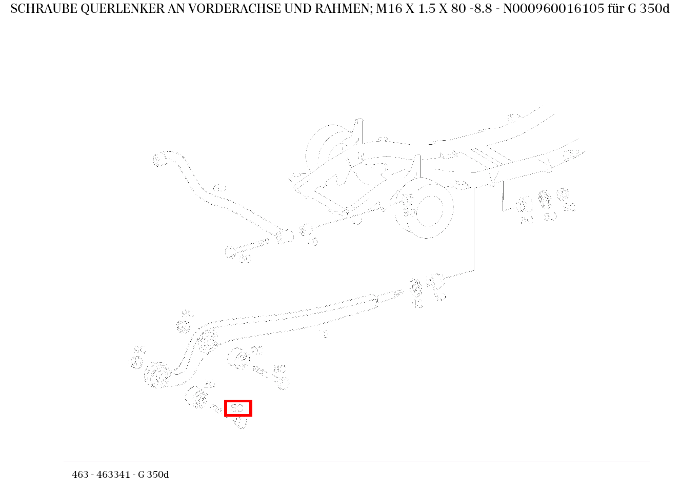 Schraube QUERLENKER AN VORDERACHSE UND RAHMEN; M16 X 1.5 X 80 -8.8 G 350d 463 Schraube QUERLENKER AN VORDERACHSE UND RAHMEN; M16 X 1.5 X 80 -8.8 G 350d 463